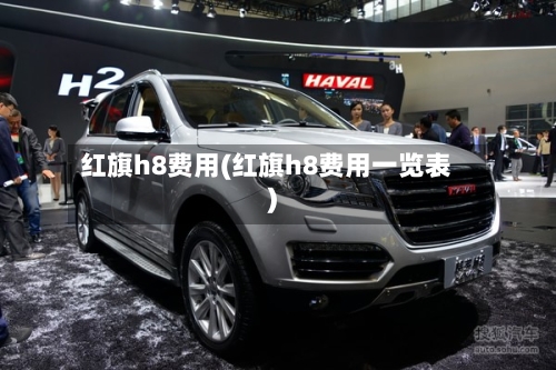 红旗h8费用(红旗h8费用一览表)