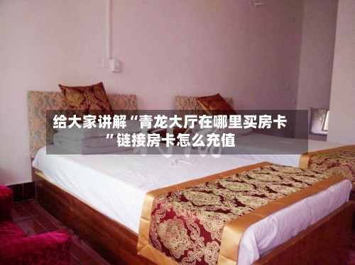 给大家讲解“青龙大厅在哪里买房卡”链接房卡怎么充值-第2张图片
