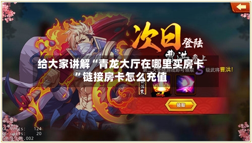 给大家讲解“青龙大厅在哪里买房卡”链接房卡怎么充值