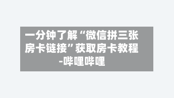 一分钟了解“微信拼三张房卡链接”获取房卡教程-哔哩哔哩-第3张图片