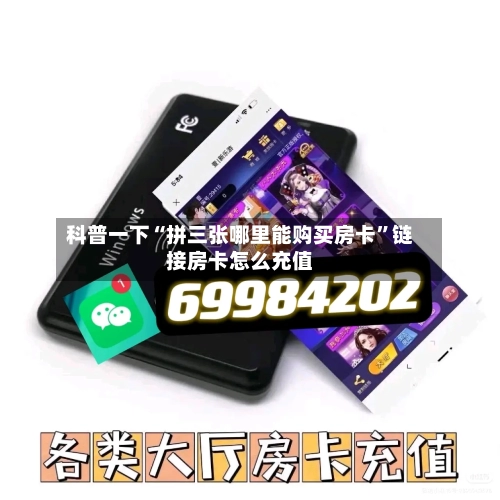 科普一下“拼三张哪里能购买房卡”链接房卡怎么充值-第2张图片