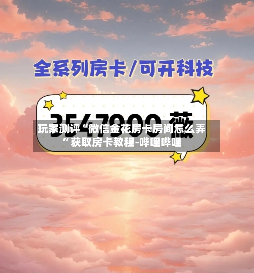 玩家测评“微信金花房卡房间怎么弄”获取房卡教程-哔哩哔哩-第3张图片