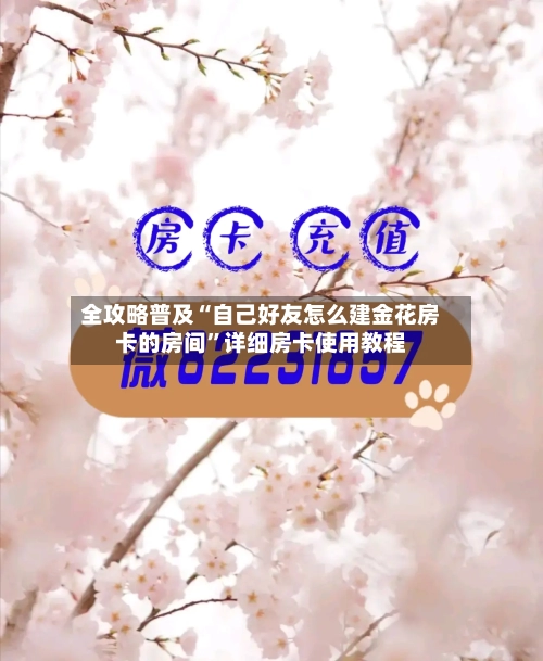 全攻略普及“自己好友怎么建金花房卡的房间	”详细房卡使用教程-第3张图片