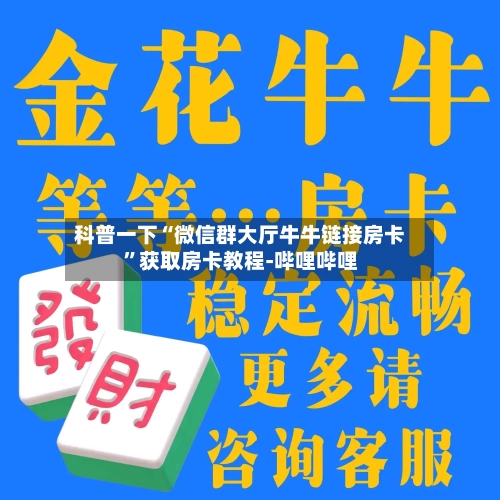 科普一下“微信群大厅牛牛链接房卡	”获取房卡教程-哔哩哔哩-第2张图片
