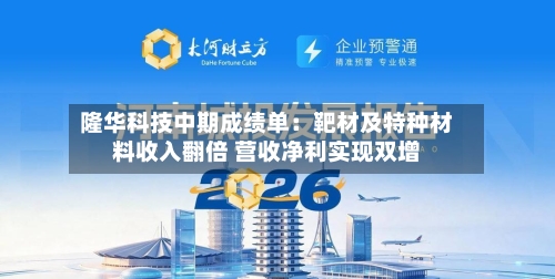 隆华科技中期成绩单：靶材及特种材料收入翻倍 营收净利实现双增-第2张图片