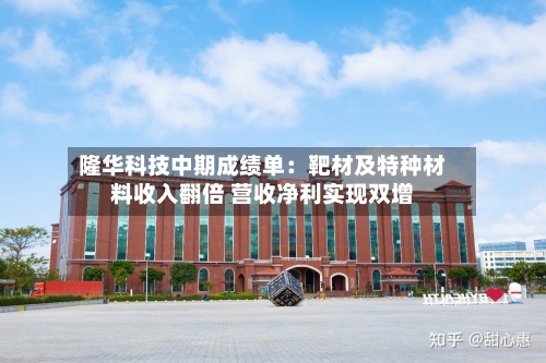 隆华科技中期成绩单：靶材及特种材料收入翻倍 营收净利实现双增-第3张图片
