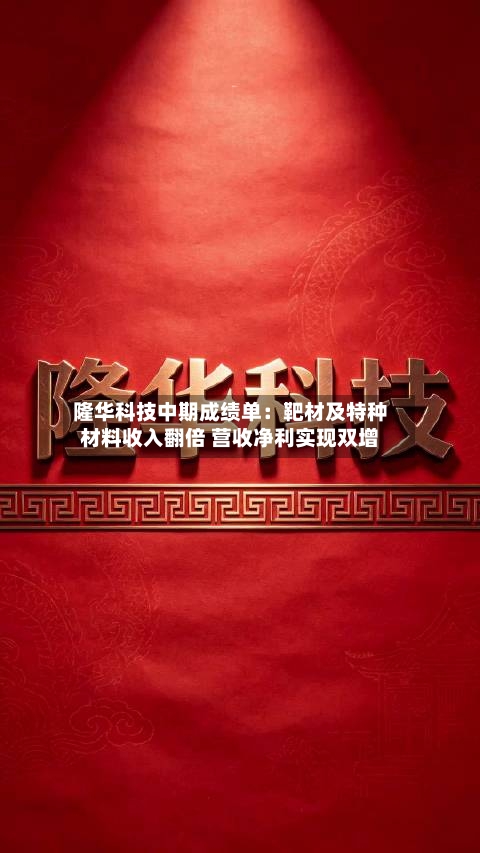 隆华科技中期成绩单：靶材及特种材料收入翻倍 营收净利实现双增