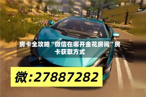 房卡全攻略“微信在哪开金花房间	”房卡获取方式-第2张图片