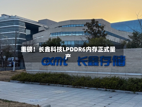 重磅！长鑫科技LPDDR6内存正式量产-第2张图片