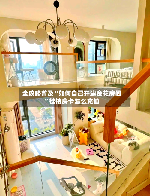 全攻略普及“如何自己开建金花房间”链接房卡怎么充值-第2张图片