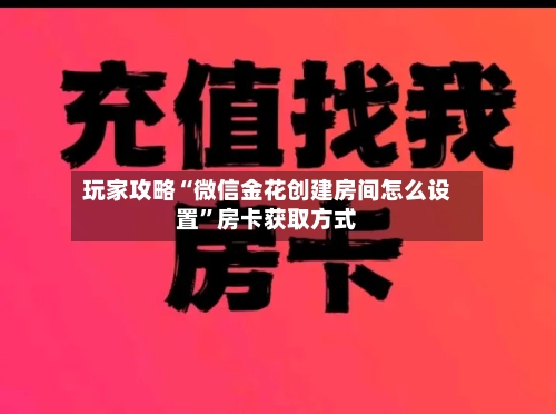 玩家攻略“微信金花创建房间怎么设置	”房卡获取方式-第3张图片