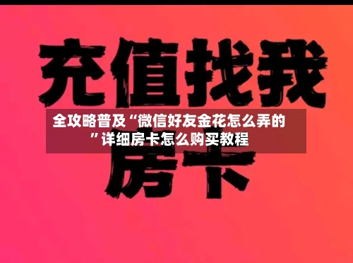 全攻略普及“微信好友金花怎么弄的”详细房卡怎么购买教程-第3张图片