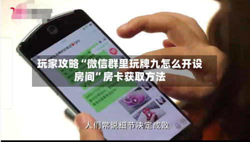 玩家攻略“微信群里玩牌九怎么开设房间”房卡获取方法-第3张图片