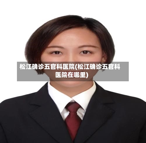 松江确诊五官科医院(松江确诊五官科医院在哪里)-第3张图片