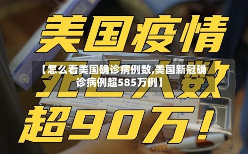 【怎么看美国确诊病例数,美国新冠确诊病例超585万例】