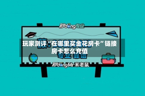 玩家测评“在哪里买金花房卡	”链接房卡怎么充值-第3张图片