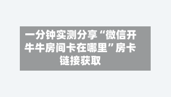 一分钟实测分享“微信开牛牛房间卡在哪里”房卡链接获取-第2张图片