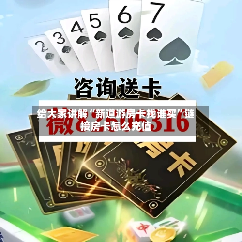 给大家讲解“新道游房卡找谁买”链接房卡怎么充值
