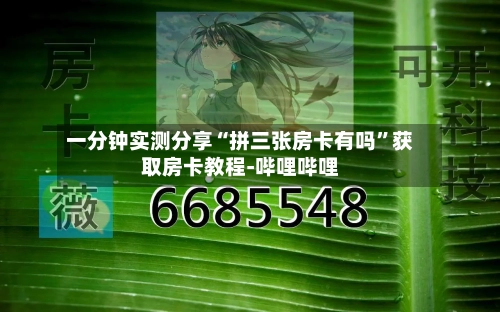 一分钟实测分享“拼三张房卡有吗”获取房卡教程-哔哩哔哩-第2张图片