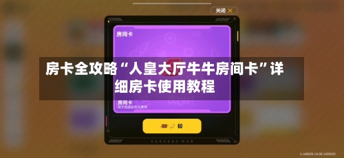 房卡全攻略“人皇大厅牛牛房间卡”详细房卡使用教程-第2张图片