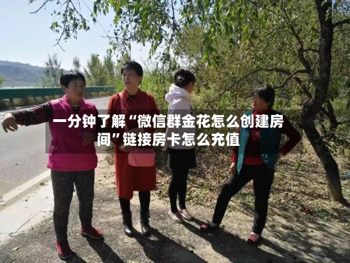一分钟了解“微信群金花怎么创建房间”链接房卡怎么充值-第2张图片
