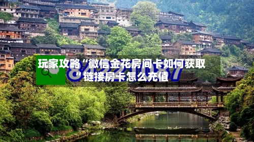 玩家攻略“微信金花房间卡如何获取”链接房卡怎么充值-第2张图片