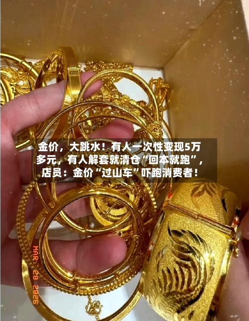 金价，大跳水！有人一次性变现5万多元	，有人解套就清仓“回本就跑	”，店员：金价“过山车”吓跑消费者！-第3张图片