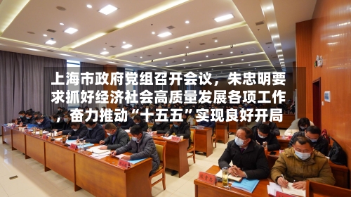 上海市政府党组召开会议，朱忠明要求抓好经济社会高质量发展各项工作，奋力推动“十五五”实现良好开局-第2张图片
