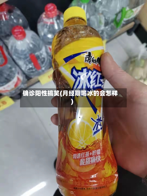 确诊阳性搞笑(月经期喝冰的会怎样)-第3张图片