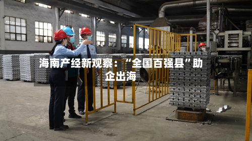 海南产经新观察：“全国百强县”助企出海-第2张图片