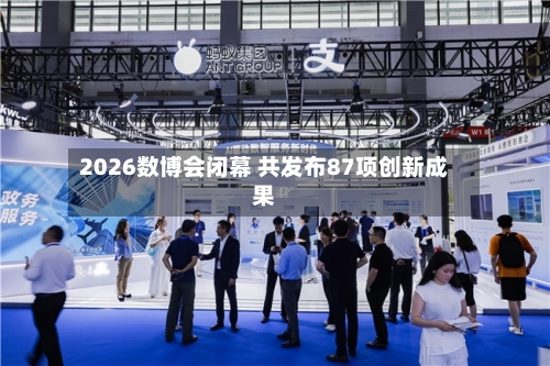 2026数博会闭幕 共发布87项创新成果