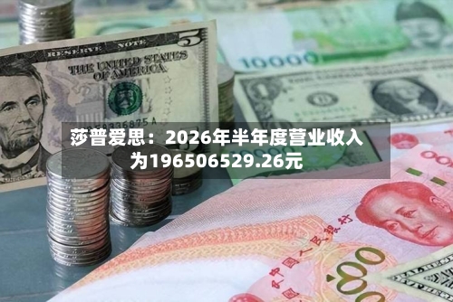 莎普爱思：2026年半年度营业收入为196506529.26元-第3张图片