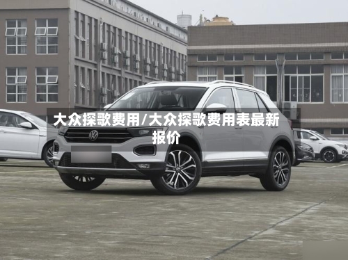 大众探歌费用/大众探歌费用表最新报价