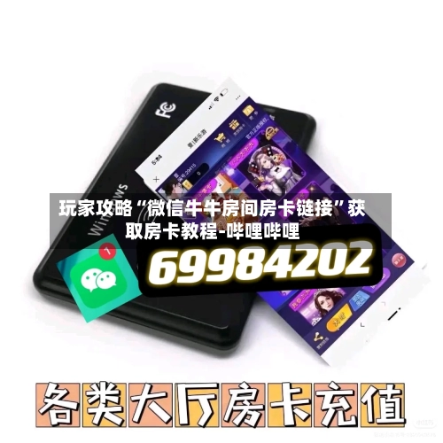 玩家攻略“微信牛牛房间房卡链接”获取房卡教程-哔哩哔哩-第2张图片