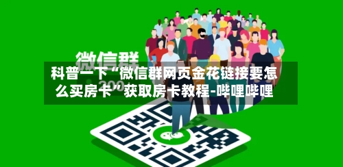 科普一下“微信群网页金花链接要怎么买房卡”获取房卡教程-哔哩哔哩-第2张图片