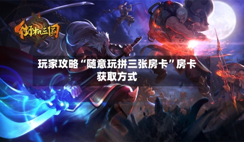 玩家攻略“随意玩拼三张房卡”房卡获取方式-第3张图片