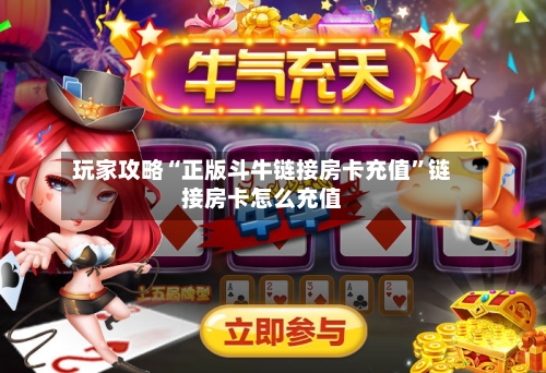 玩家攻略“正版斗牛链接房卡充值”链接房卡怎么充值-第3张图片