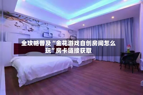 全攻略普及“金花游戏自创房间怎么玩”房卡链接获取-第2张图片