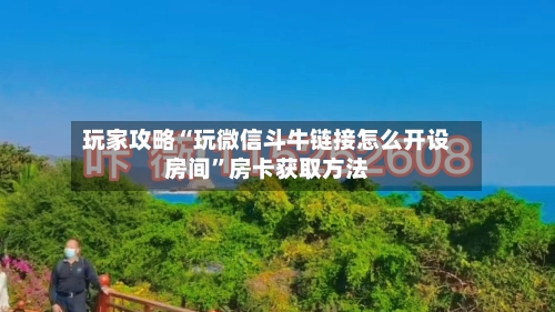 玩家攻略“玩微信斗牛链接怎么开设房间”房卡获取方法
