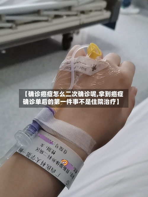 【确诊癌症怎么二次确诊呢,拿到癌症确诊单后的第一件事不是住院治疗】-第2张图片