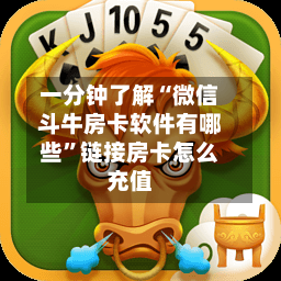 一分钟了解“微信斗牛房卡软件有哪些”链接房卡怎么充值-第2张图片