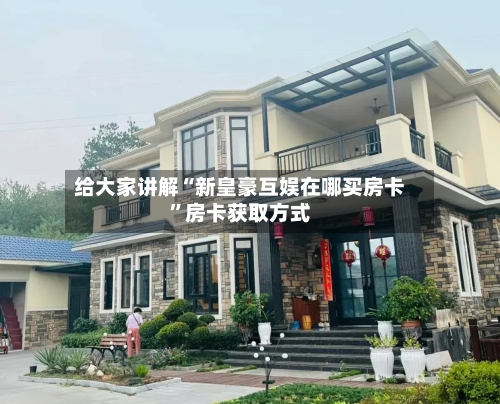 给大家讲解“新皇豪互娱在哪买房卡”房卡获取方式-第3张图片