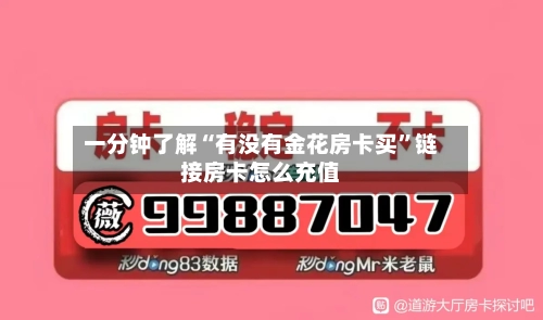 一分钟了解“有没有金花房卡买”链接房卡怎么充值-第3张图片