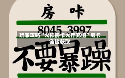 玩家攻略“火神房卡大厅充值”房卡链接获取-第2张图片