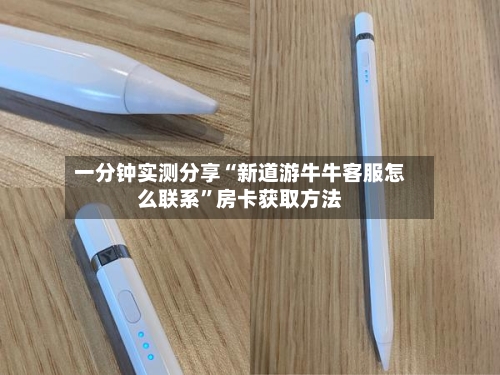 一分钟实测分享“新道游牛牛客服怎么联系	”房卡获取方法-第2张图片