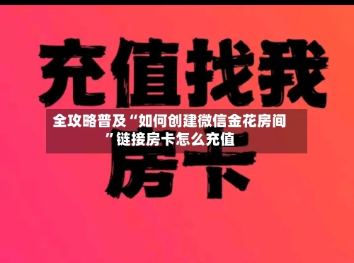 全攻略普及“如何创建微信金花房间	”链接房卡怎么充值-第3张图片