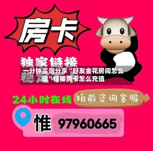 一分钟实测分享“好友金花房间怎么建	”链接房卡怎么充值-第2张图片