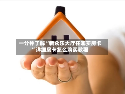 一分钟了解“新众乐大厅在哪买房卡”详细房卡怎么购买教程-第2张图片