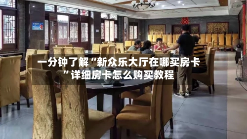 一分钟了解“新众乐大厅在哪买房卡”详细房卡怎么购买教程-第3张图片