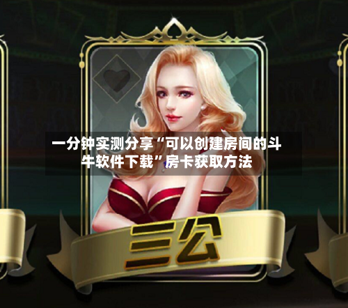 一分钟实测分享“可以创建房间的斗牛软件下载”房卡获取方法-第3张图片